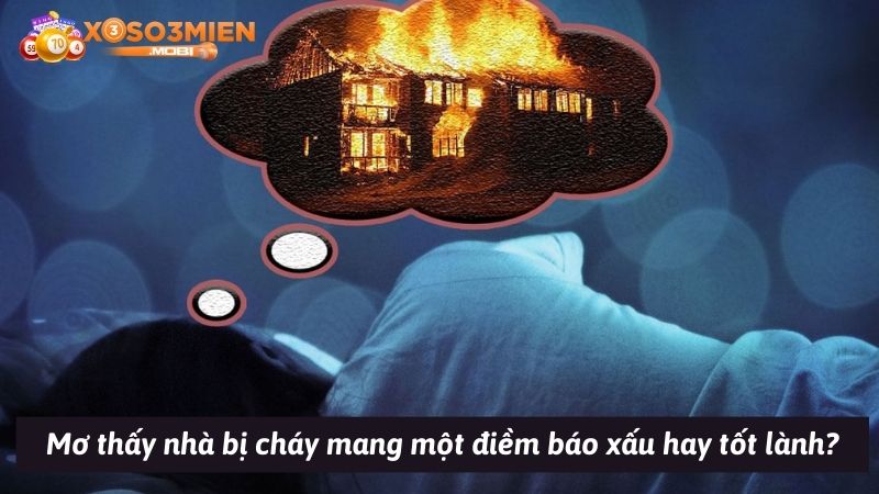 Mơ thấy nhà bị cháy mang một điềm báo xấu hay tốt lành?